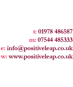 ff: 01978 486587 s: 07544 485333 e: info@positiveleap.co.uk g: www.positiveleap.co.uk